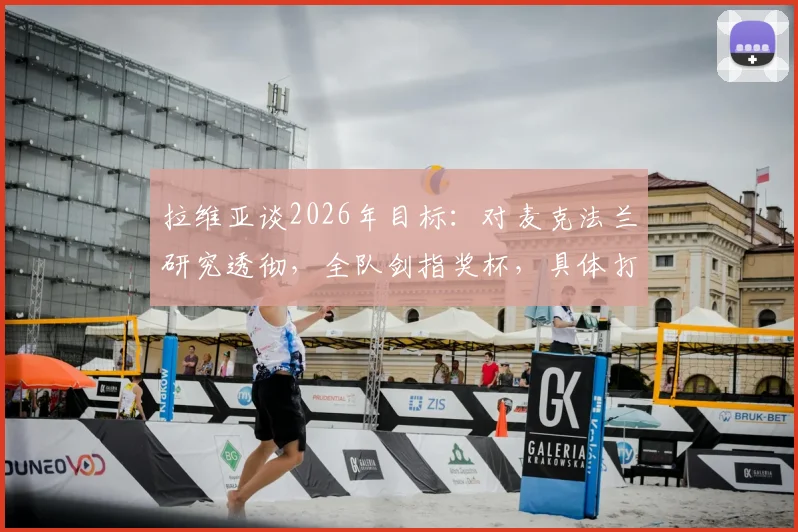 拉维亚谈2026年目标：对麦克法兰研究透彻，全队剑指奖杯，具体打法如何部署？