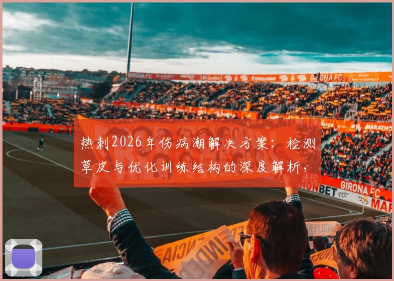 热刺2026年伤病潮解决方案：检测草皮与优化训练结构的深度解析，助力球队重返巅峰