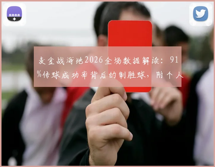 麦金战海地2026全场数据解读：91%传球成功率背后的制胜球，附个人精彩集锦与技术统计深度分析