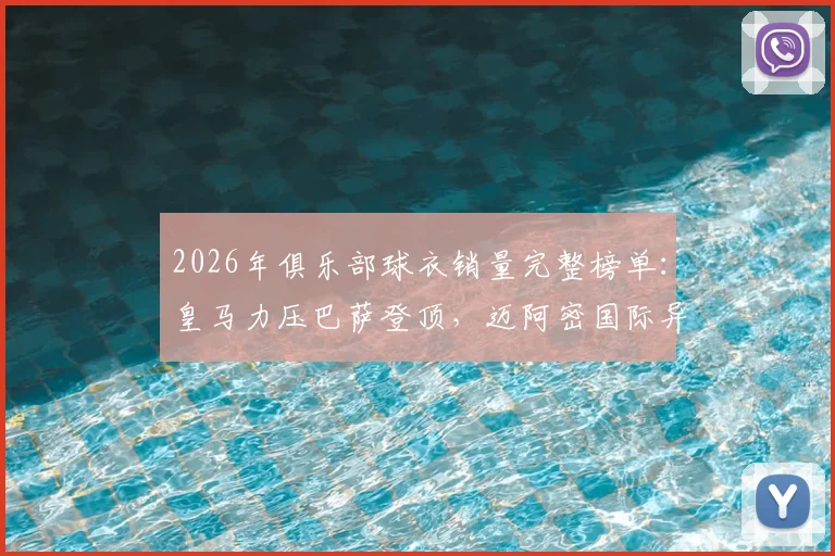 2026年俱乐部球衣销量完整榜单:皇马力压巴萨登顶,迈阿密国际异军突进入前五,附正版购买渠道指南