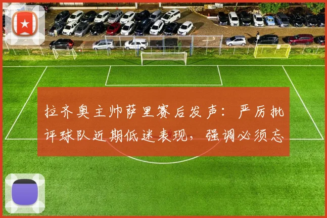 拉齐奥主帅萨里赛后发声：严厉批评球队近期低迷表现，强调必须忘掉2026年失利从头开始