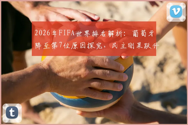 2026年FIFA世界排名解析:葡萄牙降至第7位原因探究,民主刚果跃升第43位背后战绩梳理