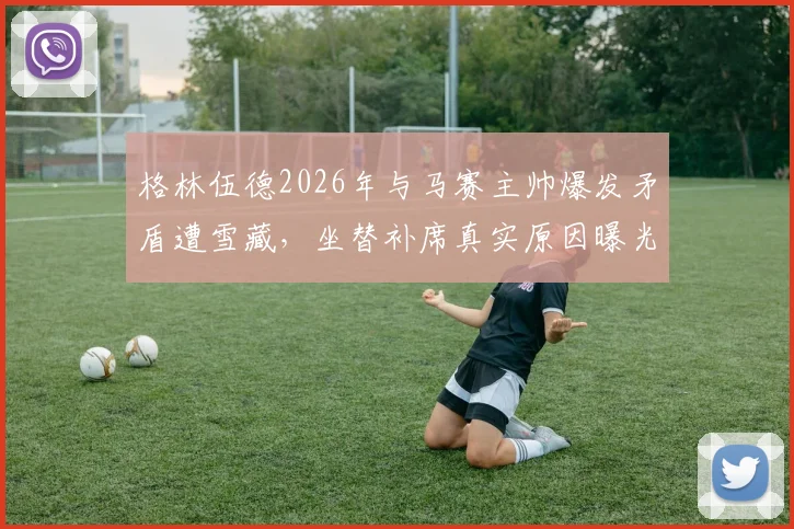格林伍德2026年与马赛主帅爆发矛盾遭雪藏，坐替补席真实原因曝光，最新动态详解