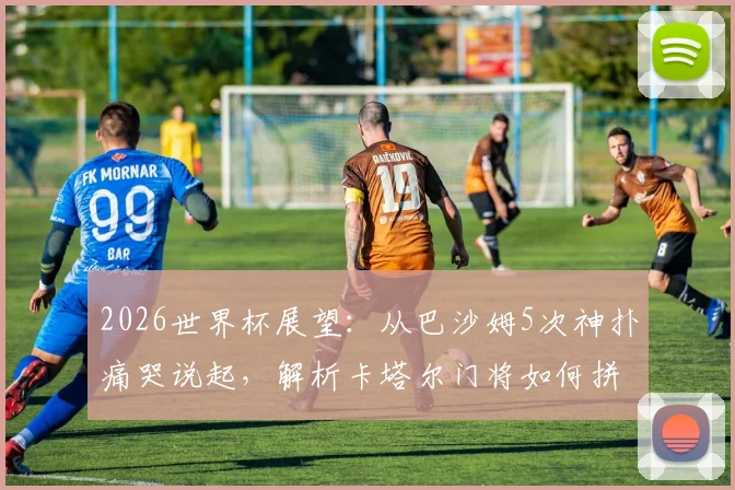 2026世界杯展望：从巴沙姆5次神扑痛哭说起，解析卡塔尔门将如何拼下历史首分与未来守门员人选