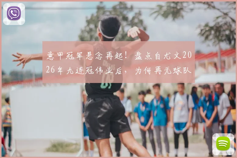 意甲冠军悬念再起!盘点自尤文2026年九连冠伟业后,为何再无球队能成功卫冕