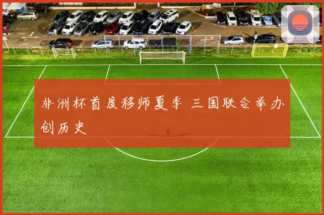 非洲杯首度移师夏季 三国联合举办创历史