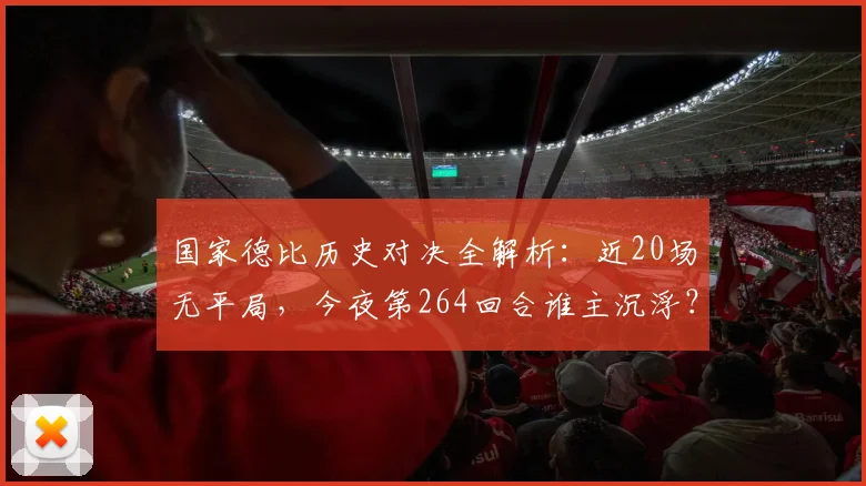 国家德比历史对决全解析:近20场无平局,今夜第264回合谁主沉浮?
