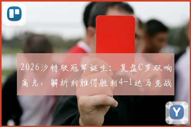 2026沙特联冠军诞生：复盘C罗双响高光，解析利雅得胜利4-1达马克战术与争议瞬间