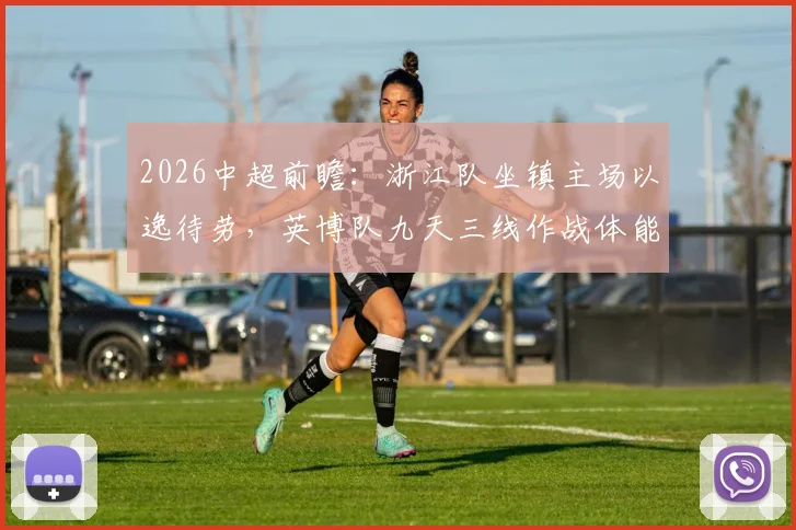 2026中超前瞻：浙江队坐镇主场以逸待劳，英博队九天三线作战体能面临严峻考验