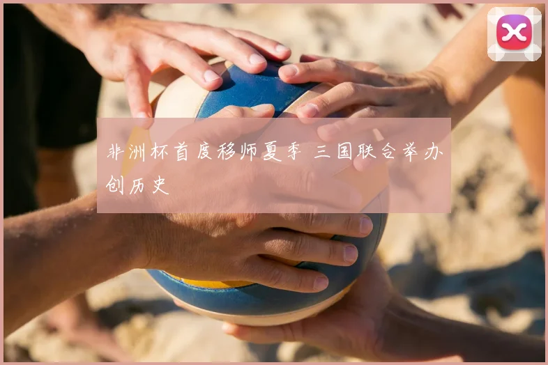 非洲杯首度移师夏季 三国联合举办创历史