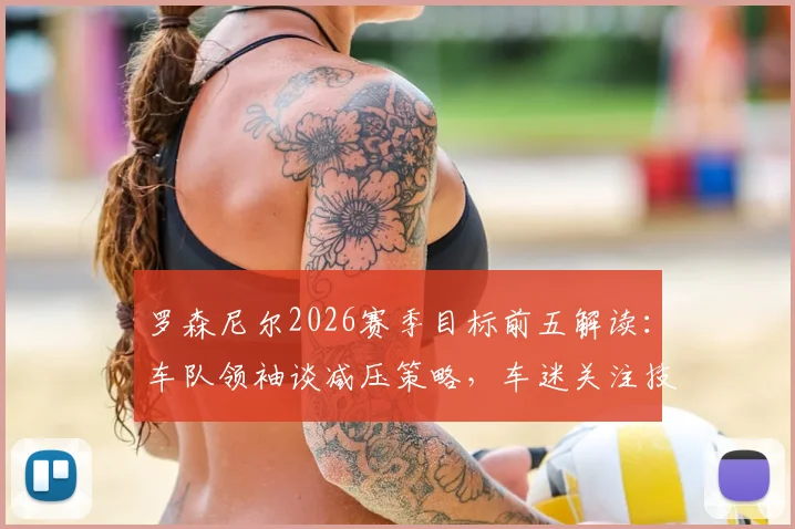 罗森尼尔2026赛季目标前五解读：车队领袖谈减压策略，车迷关注技术升级与排位赛表现