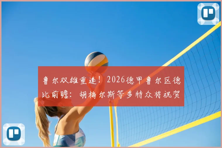 鲁尔双雄重逢!2026德甲鲁尔区德比前瞻:胡梅尔斯等多特众将祝贺沙尔克升级,死敌间的致敬与期待