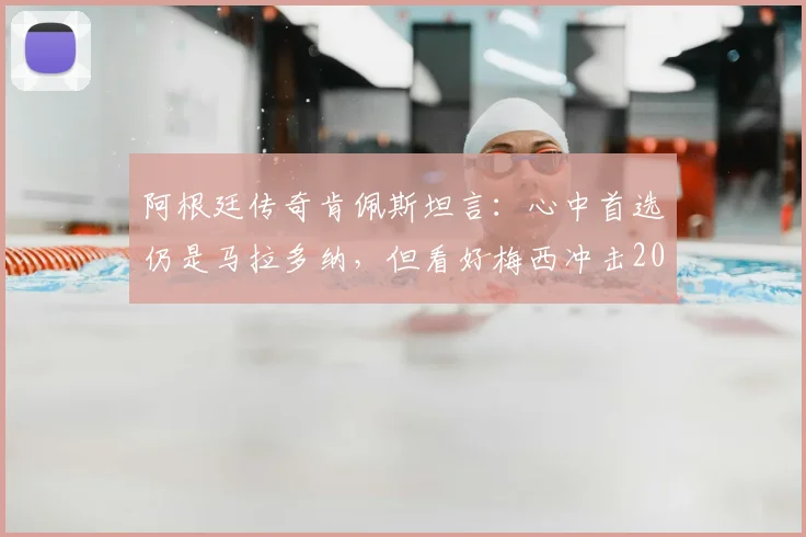 阿根廷传奇肯佩斯坦言:心中首选仍是马拉多纳,但看好梅西冲击2026第二座世界杯