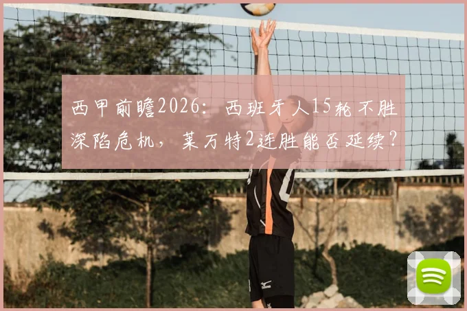 西甲前瞻2026：西班牙人15轮不胜深陷危机，莱万特2连胜能否延续？状态对比全解析