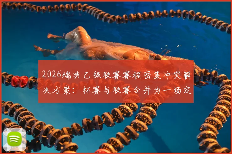2026瑞典乙级联赛赛程密集冲突解决方案:杯赛与联赛合并为一场定胜负的创新赛制解读