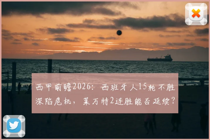 西甲前瞻2026:西班牙人15轮不胜深陷危机,莱万特2连胜能否延续?状态对比全解析