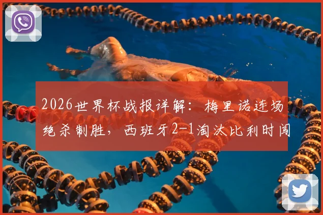 2026世界杯战报详解:梅里诺连场绝杀制胜,西班牙2-1淘汰比利时闯进四强关键回顾