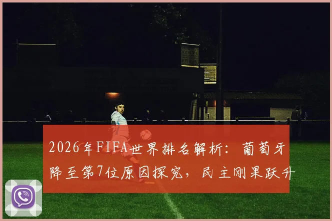 2026年FIFA世界排名解析：葡萄牙降至第7位原因探究，民主刚果跃升第43位背后战绩梳理