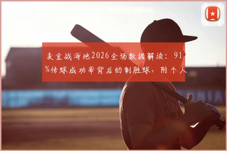 麦金战海地2026全场数据解读：91%传球成功率背后的制胜球，附个人精彩集锦与技术统计深度分析