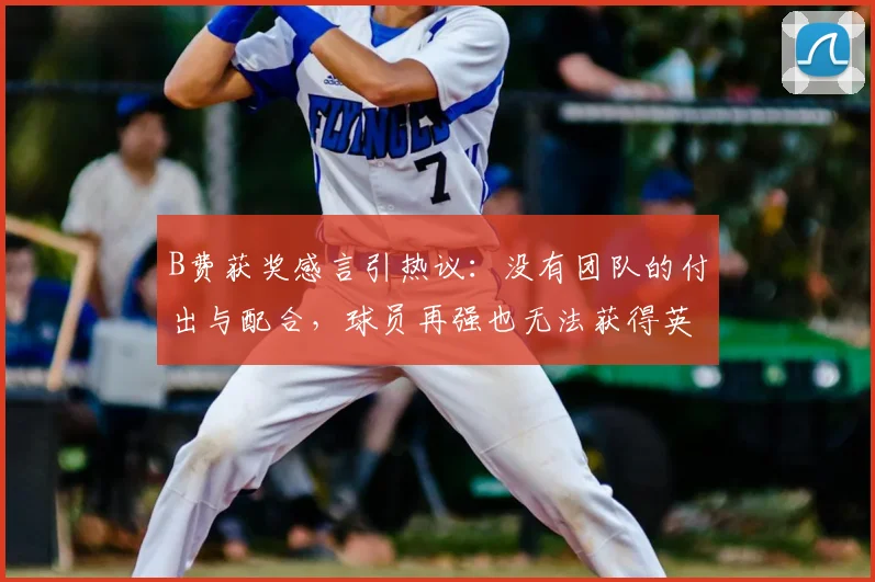 B费获奖感言引热议:没有团队的付出与配合,球员再强也无法获得英超赛季最佳奖项,2026赛季最佳得主亲述团队价值