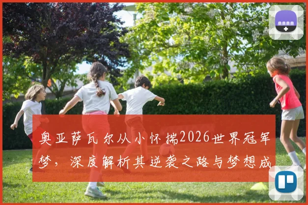 奥亚萨瓦尔从小怀揣2026世界冠军梦,深度解析其逆袭之路与梦想成真秘诀