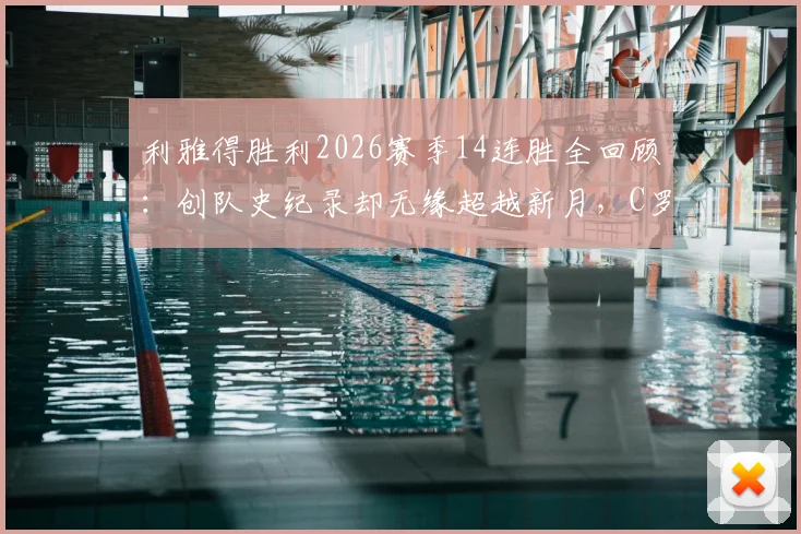 利雅得胜利2026赛季14连胜全回顾：创队史纪录却无缘超越新月，C罗数据与争冠形势分析