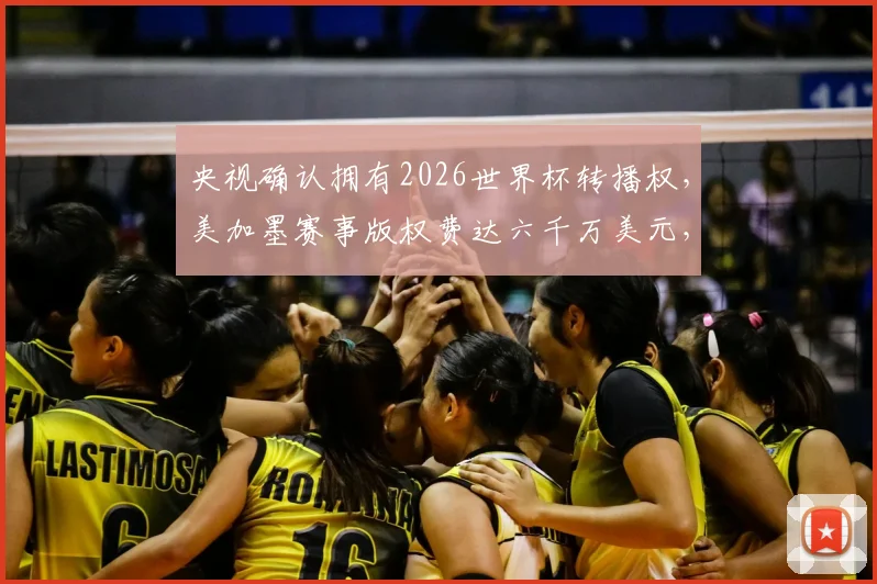 央视确认拥有2026世界杯转播权，美加墨赛事版权费达六千万美元，国内观看渠道解析